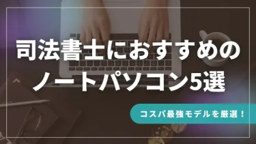 司法書士におすすめのノートパソコン5選【コスパ最強モデルを厳選】
