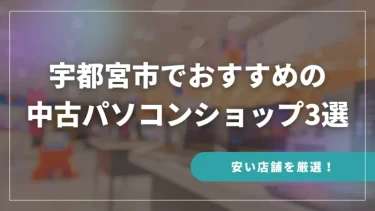 宇都宮市でおすすめの中古パソコンショップ3選【安い店舗を厳選！】