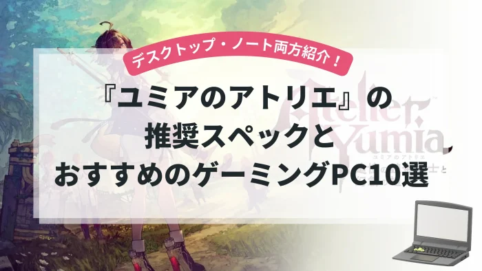 『ユミアのアトリエ』の推奨スペックとおすすめゲーミングPC10選【デスクトップ・ノート両方紹介！】