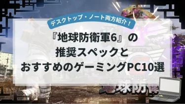 『地球防衛軍6』の推奨スペックとおすすめゲーミングPC10選【デスクトップ・ノート両方紹介！】