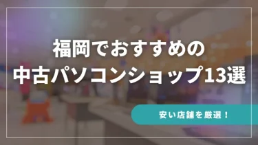 福岡でおすすめの中古パソコンショップ13選【安い店舗を厳選！】