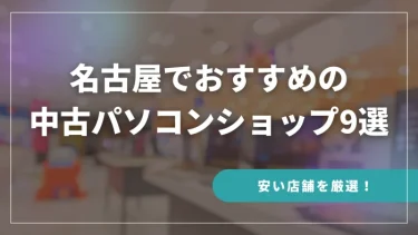 名古屋でおすすめの中古パソコンショップ9選【安い店舗を厳選！】