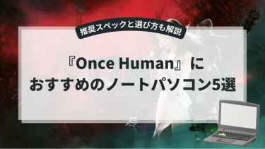 『Once Human』におすすめのノートパソコン5選【推奨スペックと選び方も解説】