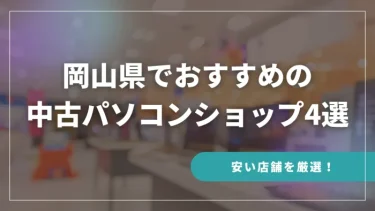 岡山県でおすすめの中古パソコンショップ4選【安い店舗を厳選！】