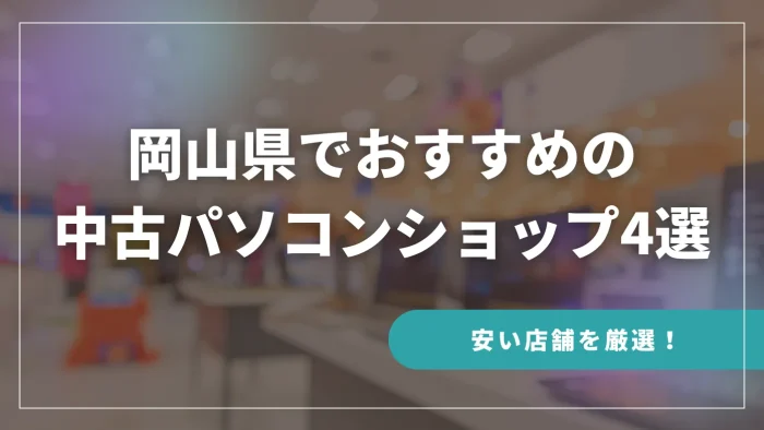 岡山県でおすすめの中古パソコンショップ4選【安い店舗を厳選！】