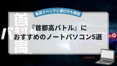 『首都高バトル』におすすめのノートパソコン5選【推奨スペックと選び方も解説】