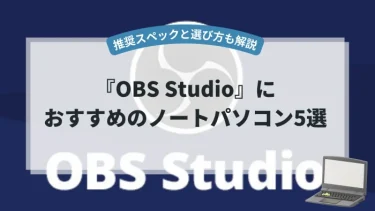 OBS Studioにおすすめのノートパソコン5選【推奨スペックと選び方も解説】