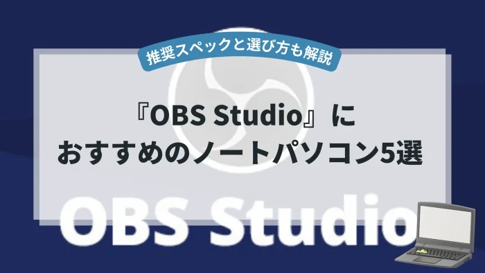 OBS Studioにおすすめのノートパソコン5選(推奨スペックや選び方も解説)