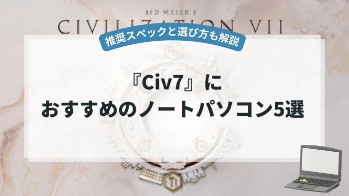 Civ7におすすめのノートパソコン5選(推奨スペックと選び方も解説)