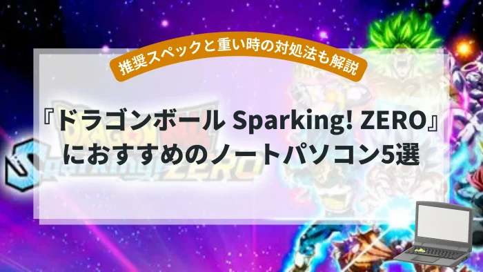 『ドラゴンボール Sparking! ZERO』におすすめのノートパソコン5選【推奨スペックと重い場合の対処法も解説】