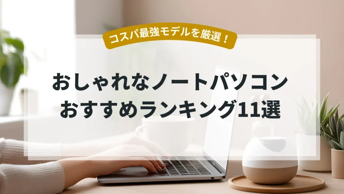 おしゃれなノートパソコンおすすめランキング11選（コスパ最強モデルを厳選！）