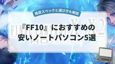『FF10』におすすめの安いノートパソコン5選【推奨スペックと選び方も解説】