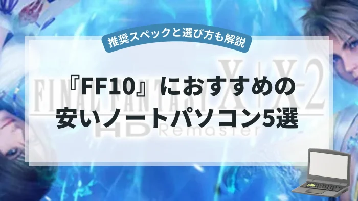 『FF10』におすすめの安いノートパソコン5選【推奨スペックと選び方も解説】