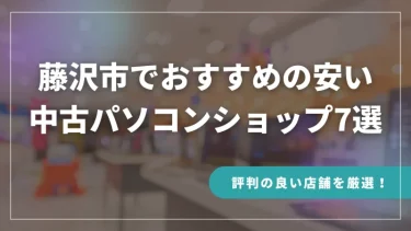 藤沢市でおすすめの安い中古パソコンショップ7選【評判の良い店舗を厳選！】