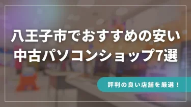 八王子でおすすめの安い中古パソコンショップ7選【評判の良い店舗を厳選！】