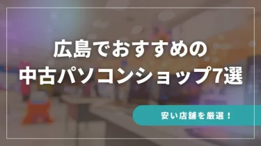 広島でおすすめの中古パソコンショップ7選【安い店舗を厳選！】