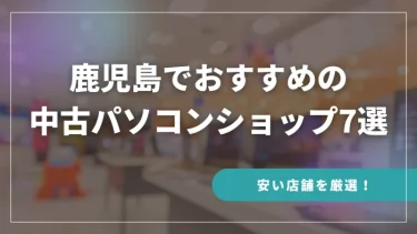 鹿児島でおすすめの中古パソコンショップ7選【安い店舗を厳選！】