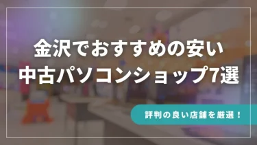 金沢でおすすめの安い中古パソコンショップ7選【評判の良い店舗を厳選！】