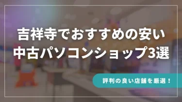 吉祥寺でおすすめの安い中古パソコンショップ3選【評判の良い店舗を厳選！】