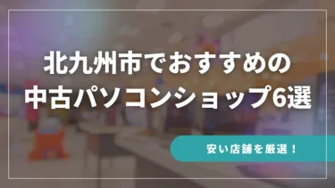 北九州市でおすすめの中古パソコンショップ6選【安い店舗を厳選！】