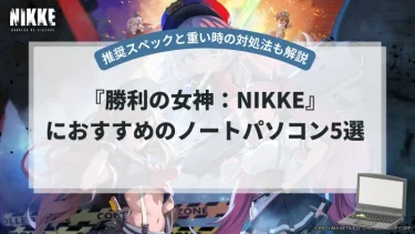 『勝利の女神：NIKKE』PC版におすすめのノートパソコン5選【推奨スペックと重い場合の対処法も解説】