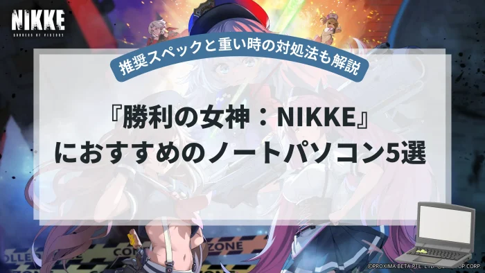 『勝利の女神：NIKKE』PC版におすすめのノートパソコン5選【推奨スペックと重い場合の対処法も解説】