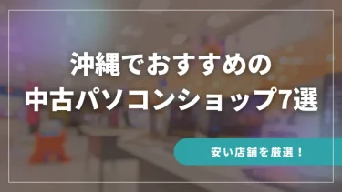 沖縄でおすすめの中古パソコンショップ7選【安い店舗を厳選！】