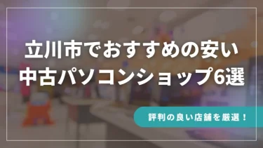 立川市でおすすめの安い中古パソコンショップ6選【評判の良い店舗を厳選！】