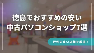 徳島でおすすめの安い中古パソコンショップ7選【評判の良い店舗を厳選！】
