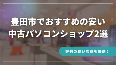 豊田市でおすすめの安い中古パソコンショップ2選【評判の良い店舗を厳選！】