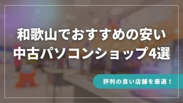 和歌山でおすすめの安い中古パソコンショップ4選【評判の良い店舗を厳選！】