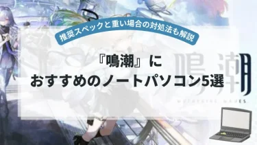 『鳴潮』におすすめのノートパソコン5選【推奨スペックと重い場合の対処法も解説】