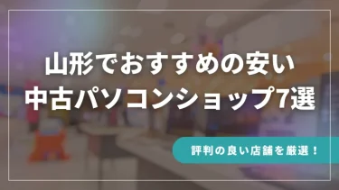 山形でおすすめの安い中古パソコンショップ7選【評判の良い店舗を厳選！】