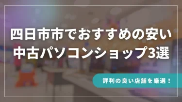 四日市市でおすすめの安い中古パソコンショップ3選【評判の良い店舗を厳選！】