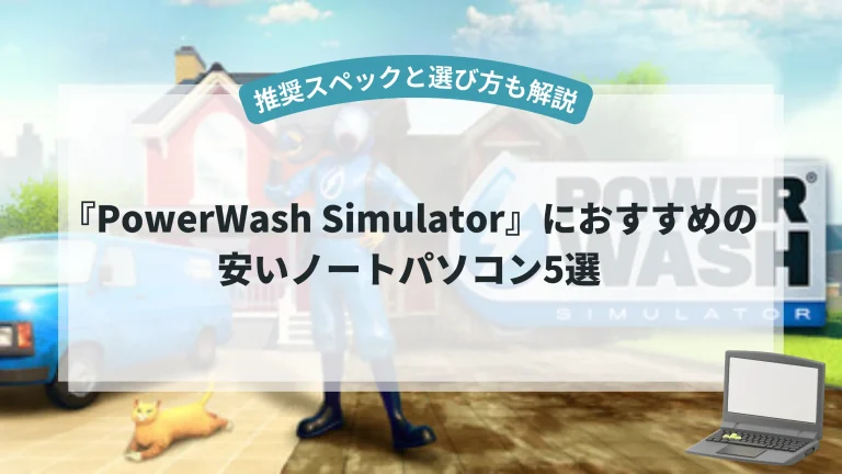 『PowerWash Simulator』におすすめの安いノートパソコン5選【推奨スペックと選び方も解説】