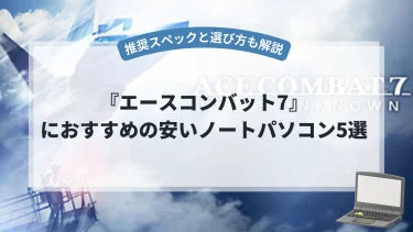 『エースコンバット7』におすすめの安いノートパソコン5選【推奨スペックと選び方も解説】