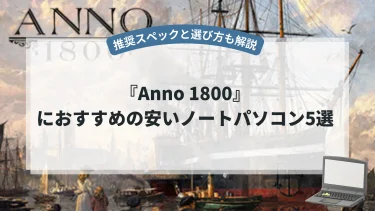 『Anno 1800』におすすめの安いノートパソコン5選【推奨スペックと選び方も解説】