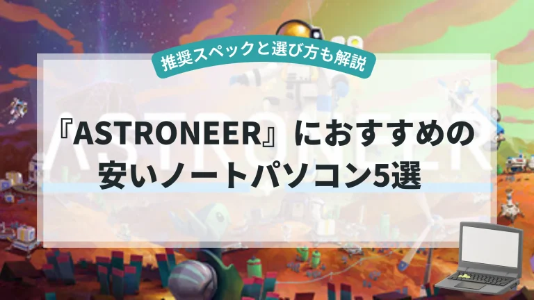 『ASTRONEER』におすすめの安いノートパソコン5選【推奨スペックと選び方も解説】