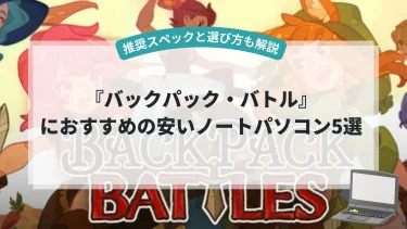 『バックパック・バトル』におすすめの安いノートパソコン5選【推奨スペックと選び方も解説】