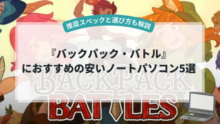 『バックパック・バトル』におすすめの安いノートパソコン5選【推奨スペックと選び方も解説】