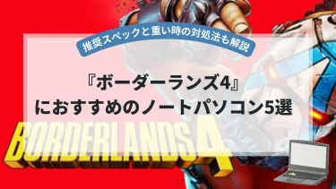 『ボーダーランズ4』におすすめのノートパソコン5選【推奨スペックと重い時の対処法も解説】