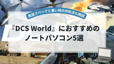 『DCS World』におすすめのノートパソコン5選【推奨スペックと重い時の対処法も解説】