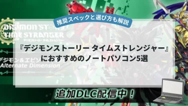 『デジモンストーリー タイムストレンジャー』におすすめのノートパソコン5選【推奨スペックと選び方も解説】