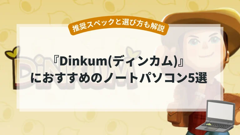 『Dinkum(ディンカム)』におすすめのノートパソコン5選【推奨スペックと選び方も解説】