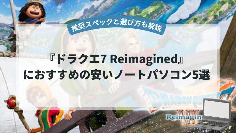 『ドラクエ7 Reimagined』におすすめの安いノートパソコン5選【推奨スペックと選び方も解説】