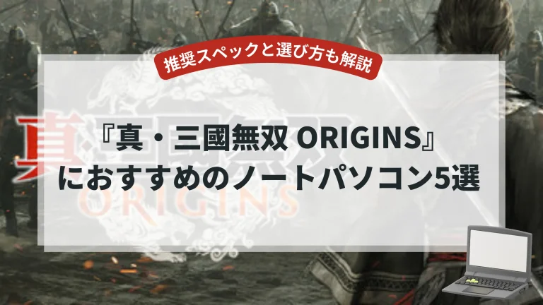 『真・三國無双 ORIGINS』におすすめのノートパソコン5選【推奨スペックと選び方も解説】