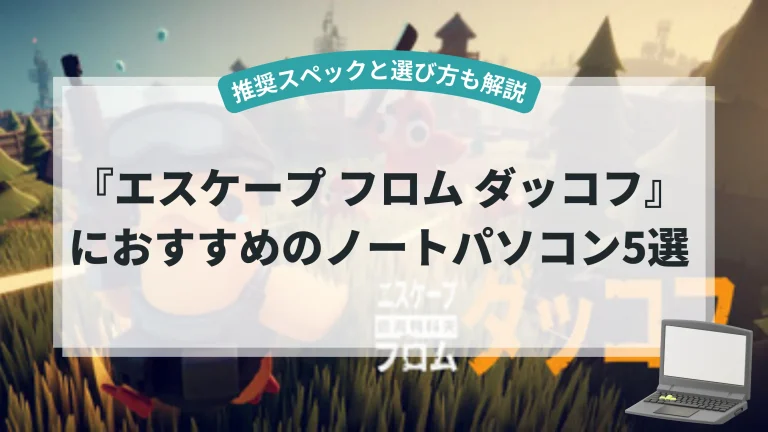 『エスケープ フロム ダッコフ』におすすめのノートパソコン5選【推奨スペックと選び方も解説】