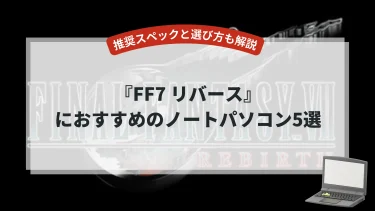 『FF7 リバース』におすすめのノートパソコン5選【推奨スペックと選び方も解説】