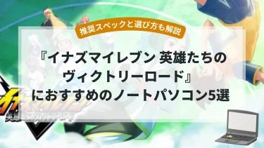 『イナズマイレブン 英雄たちのヴィクトリーロード』におすすめのノートパソコン5選【推奨スペックと選び方も解説】