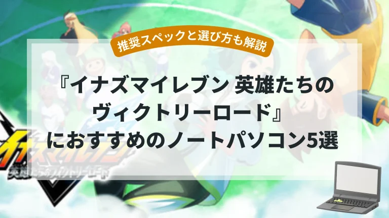 『イナズマイレブン 英雄たちのヴィクトリーロード』におすすめのノートパソコン5選【推奨スペックと選び方も解説】